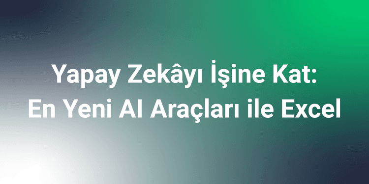 Yapay Zekâyı İşine Kat: En Yeni AI Araçları ile Excel